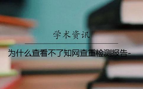 为什么查看不了学术查重检测报告- 为什么查看不了学术查重检测报告-
