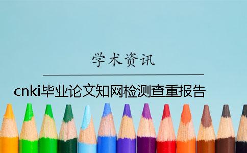 cnki毕业论文学术检测查重报告 cnki毕业论文学术检测查重报告