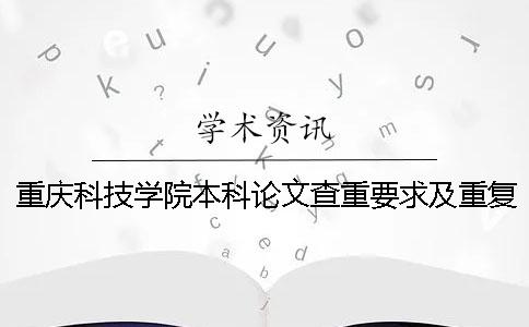 重庆科技学院本科论文查重要求及重复率 重庆科技学院本科论文查重要求及重复率