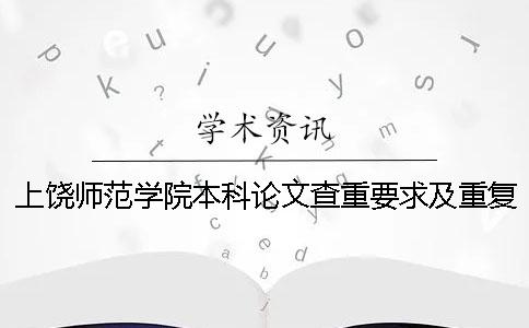 上饶师范学院本科论文查重要求及重复率 上饶师范学院本科论文查重要求及重复率