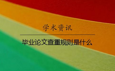 毕业论文查重规则是什么 毕业论文查重规则是什么