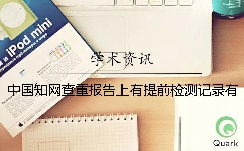 中国学术查重报告上有提前检测记录有关系吗? 中国学术查重报告上有提前检测记录有关系吗?