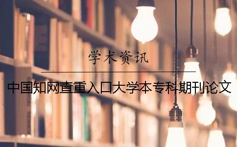 中国知网查重入口大学本专科期刊论文查重