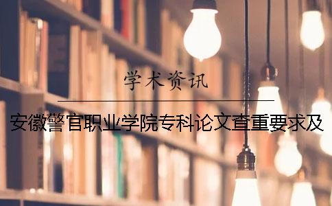 安徽警官职业学院专科论文查重要求及重复率 安徽警官职业学院是本科还是专科