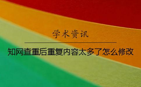 学术查重后重复内容太多了怎么修改？