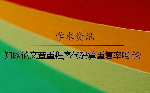 学术论文查重程序代码算重复率吗？ 论文程序代码查重怎么办