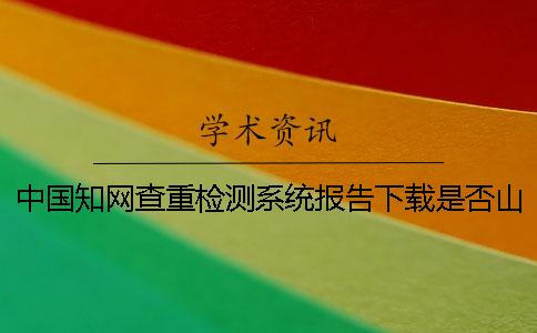 中国学术查重检测系统报告下载是否山寨鉴别