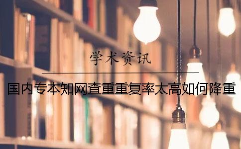 国内专本学术查重重复率太高如何降重