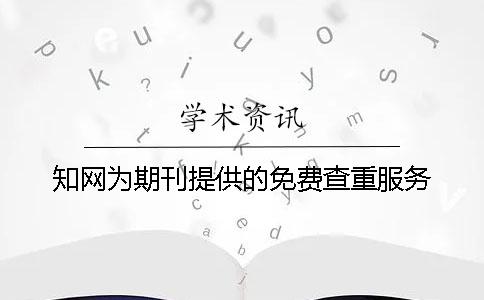 学术为期刊提供的免费查重服务