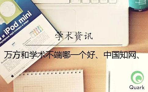 万方和学术不端哪一个好、中国学术、万方和维普三个的区别是哪一个？