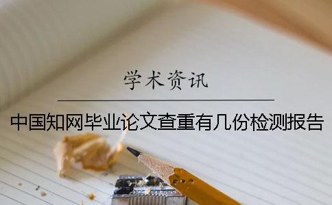 中国知网毕业论文查重有几份检测报告文档? 中国知网毕业论文查重有几份检测报告文档?