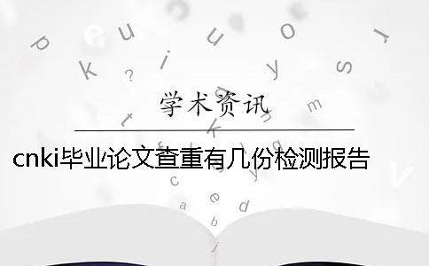 cnki毕业论文查重有几份检测报告文档? cnki毕业论文查重有几份检测报告文档?