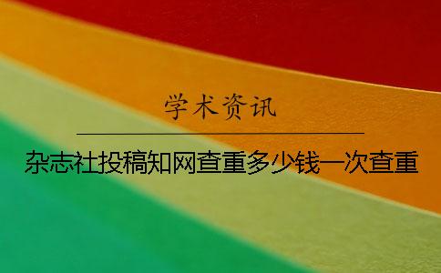 杂志社投稿学术查重多少钱一次查重