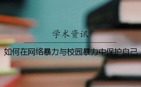 如何在网络暴力与校园暴力中保护自己？