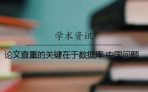 论文查重的关键在于数据库 中国问题的关键在于党的论文