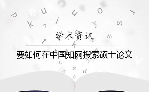 要如何在中国学术搜索硕士论文