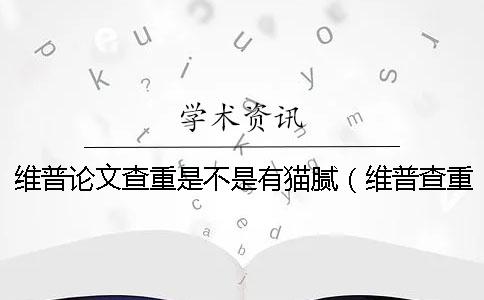 维普论文查重是不是有猫腻（维普查重收费标准_论文查重维普）