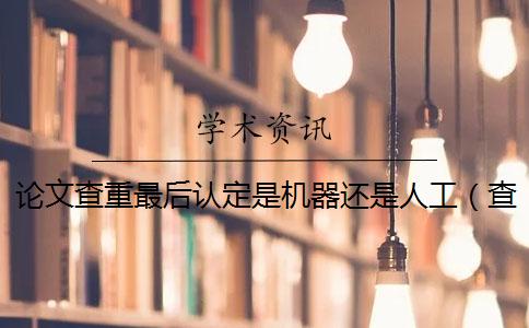 论文查重最后认定是机器还是人工(查重是什么意思_知网查重入口) 论文查重最后认定是机器还是人工(查重是什么意思_知网查重入口)